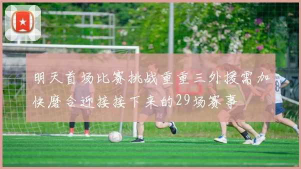 明天首场比赛挑战重重三外援需加快磨合迎接接下来的29场赛事