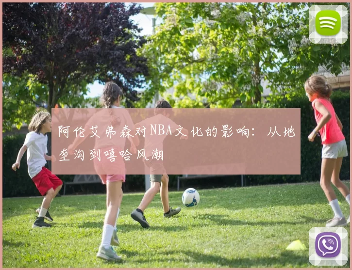 阿伦艾弗森对NBA文化的影响:从地垄沟到嘻哈风潮