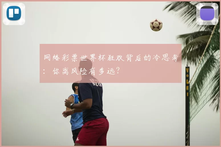 网络彩票世界杯狂欢背后的冷思考:你离风险有多远?