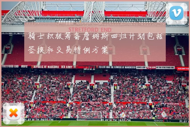 骑士积极筹备詹姆斯回归计划包括签换和交易特例方案
