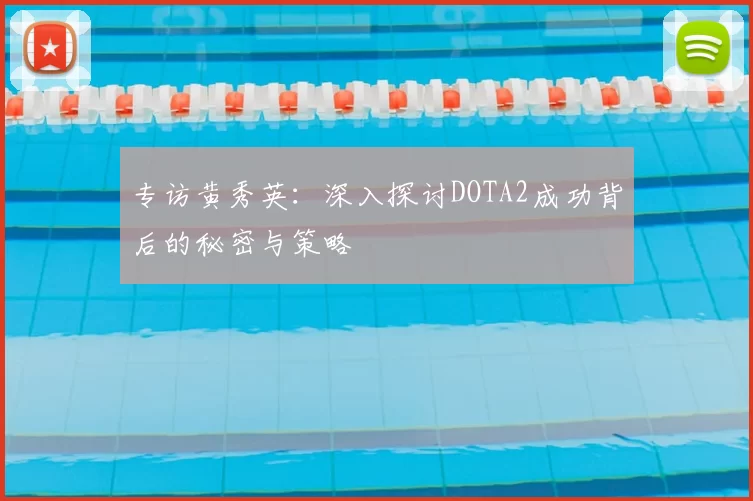 专访黄秀英:深入探讨DOTA2成功背后的秘密与策略