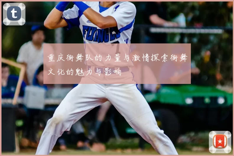 重庆街舞队的力量与激情探索街舞文化的魅力与影响