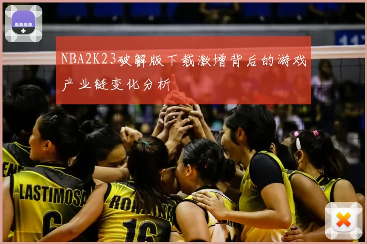 NBA2K23破解版下载激增背后的游戏产业链变化分析