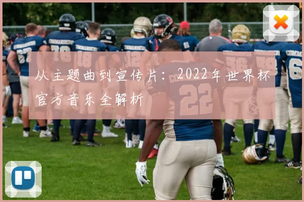 从主题曲到宣传片:2022年世界杯官方音乐全解析