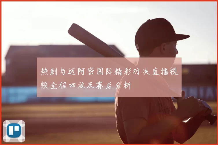 热刺与迈阿密国际精彩对决直播视频全程回放及赛后分析