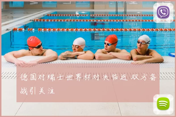 德国对瑞士世界杯对决临近 双方备战引关注