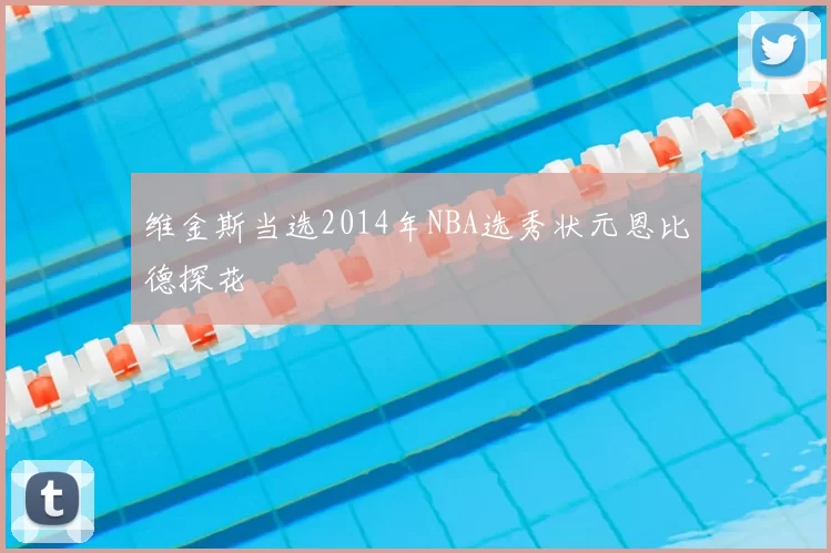 维金斯当选2014年NBA选秀状元恩比德探花