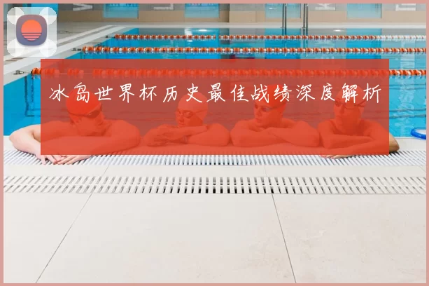 冰岛世界杯历史最佳战绩深度解析