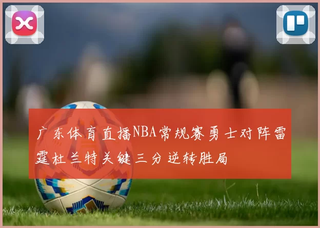 广东体育直播NBA常规赛勇士对阵雷霆杜兰特关键三分逆转胜局