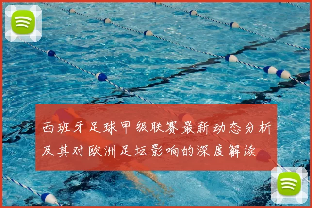 西班牙足球甲级联赛最新动态分析及其对欧洲足坛影响的深度解读