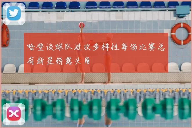 哈登谈球队进攻多样性每场比赛总有新星崭露头角