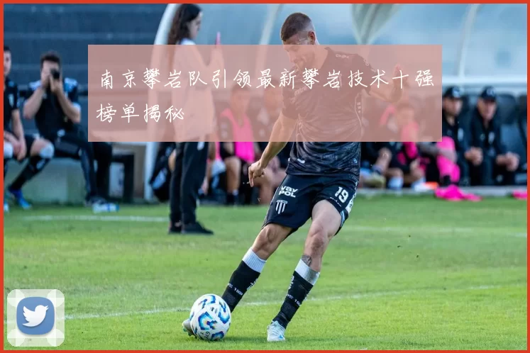 南京攀岩队引领最新攀岩技术十强榜单揭秘