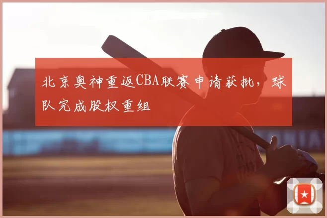 北京奥神重返CBA联赛申请获批,球队完成股权重组